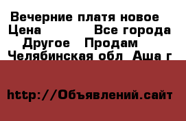 Вечерние платя новое › Цена ­ 3 000 - Все города Другое » Продам   . Челябинская обл.,Аша г.